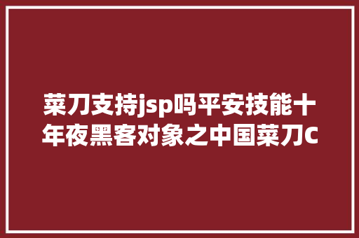 菜刀支持jsp吗平安技能十年夜黑客对象之中国菜刀Chopper