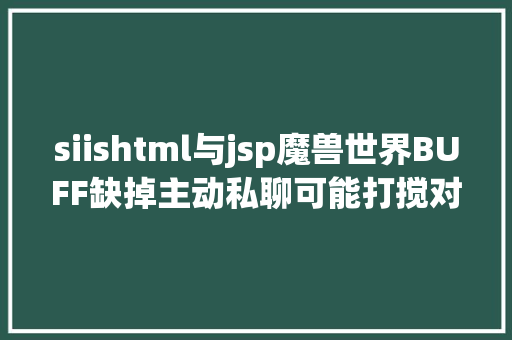 siishtml与jsp魔兽世界BUFF缺掉主动私聊可能打搅对方慎用