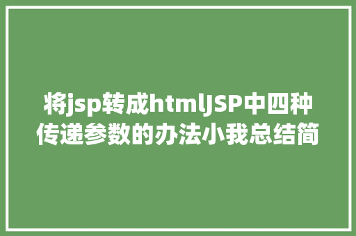 将jsp转成htmlJSP中四种传递参数的办法小我总结简略适用 Python