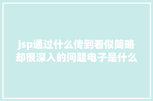 jsp通过什么传到看似简略却很深入的问题电子是什么外形