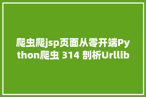 爬虫爬jsp页面从零开端Python爬虫 314 剖析Urllib中的Robots协定 SQL