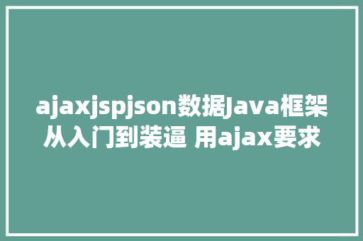 ajaxjspjson数据Java框架从入门到装逼 用ajax要求后台数据 RESTful API