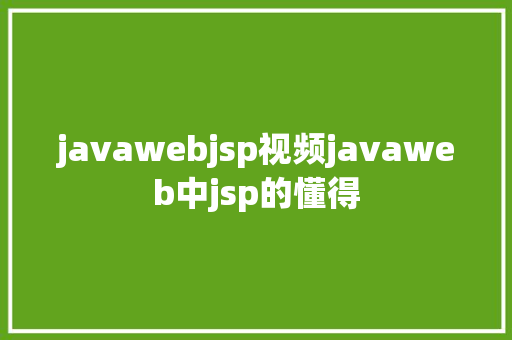 javawebjsp视频javaweb中jsp的懂得 Ruby