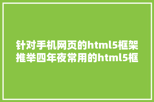 针对手机网页的html5框架推举四年夜常用的html5框架供年夜家参考 JavaScript