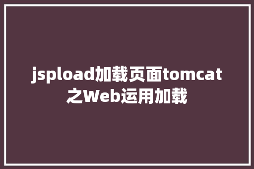 jspload加载页面tomcat之Web运用加载