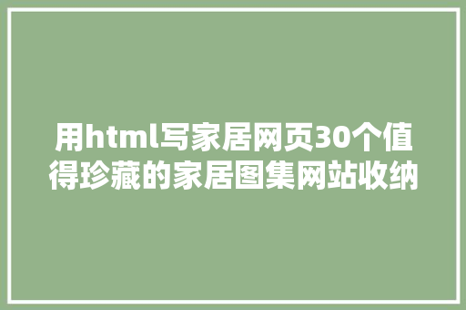 用html写家居网页30个值得珍藏的家居图集网站收纳灵感装修都有满是宝藏 SQL