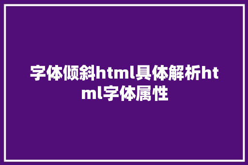 字体倾斜html具体解析html字体属性 HTML