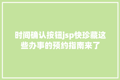 时间确认按钮jsp快珍藏这些办事的预约指南来了