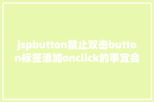 jspbutton禁止双击button标签添加onclick的事宜会碰着什么神奇的工作 JavaScript