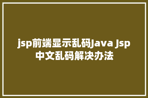 jsp前端显示乱码Java Jsp中文乱码解决办法 RESTful API