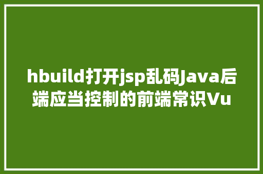 hbuild打开jsp乱码Java后端应当控制的前端常识Vue入门上 HTML