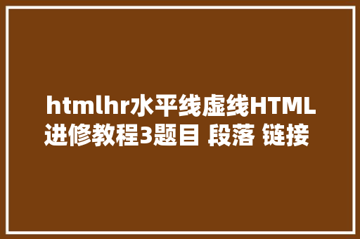 htmlhr水平线虚线HTML进修教程3题目 段落 链接 图像 属性 程度线 注释 Bootstrap