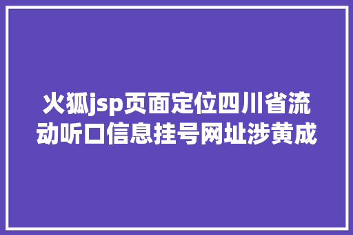 火狐jsp页面定位四川省流动听口信息挂号网址涉黄成都公安回应