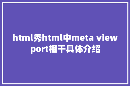 html秀html中meta viewport相干具体介绍 Java