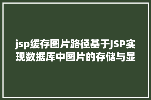 jsp缓存图片路径基于JSP实现数据库中图片的存储与显示 Bootstrap