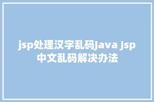 jsp处理汉字乱码Java Jsp中文乱码解决办法 SQL