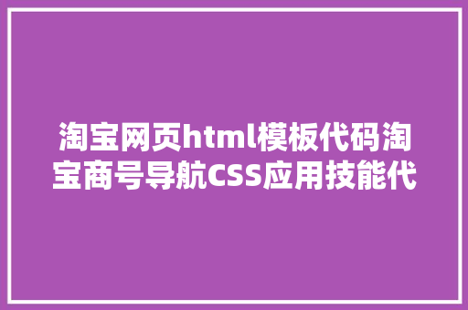 淘宝网页html模板代码淘宝商号导航CSS应用技能代码版 SQL