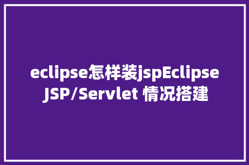 eclipse怎样装jspEclipse JSP/Servlet 情况搭建 Ruby