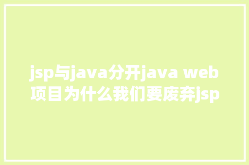 jsp与java分开java web项目为什么我们要废弃jsp React