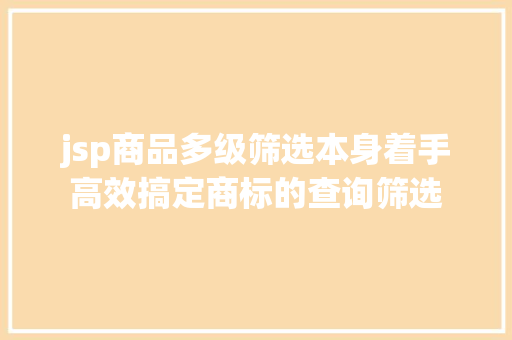 jsp商品多级筛选本身着手高效搞定商标的查询筛选