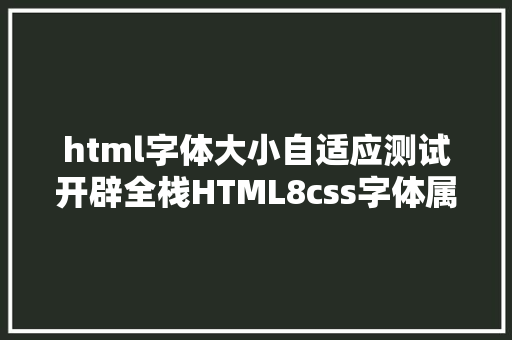 html字体大小自适应测试开辟全栈HTML8css字体属性之字体年夜小 AJAX