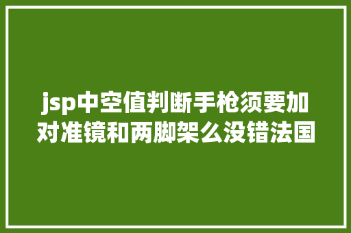 jsp中空值判断手枪须要加对准镜和两脚架么没错法国人就是这么干的