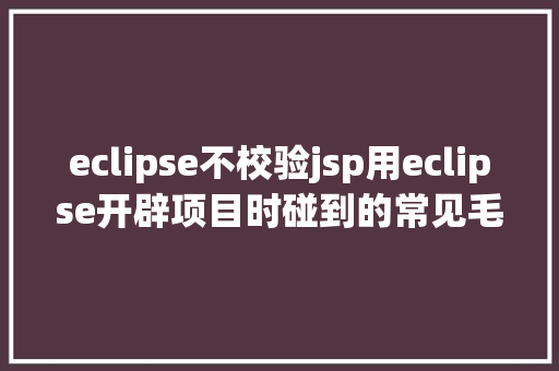 eclipse不校验jsp用eclipse开辟项目时碰到的常见毛病和配套解决计划 Docker