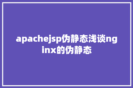 apachejsp伪静态浅谈nginx的伪静态