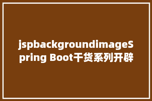 jspbackgroundimageSpring Boot干货系列开辟Web运用之JSP篇圣诞节快活 GraphQL