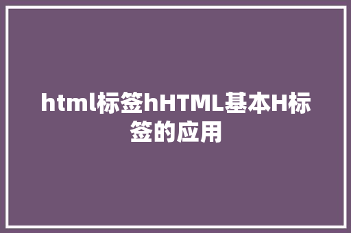 html标签hHTML基本H标签的应用 Webpack