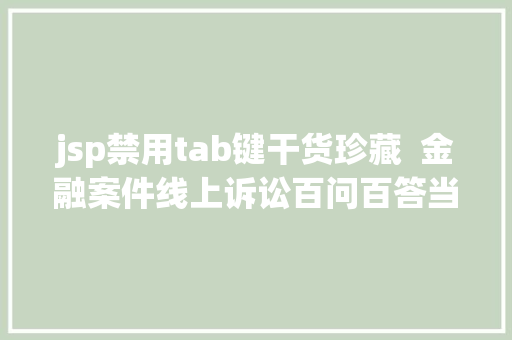 jsp禁用tab键干货珍藏  金融案件线上诉讼百问百答当事人/署理人篇