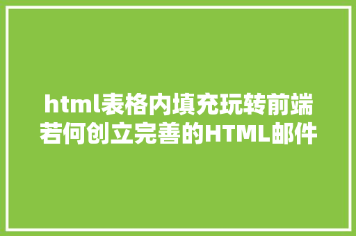 html表格内填充玩转前端若何创立完善的HTML邮件