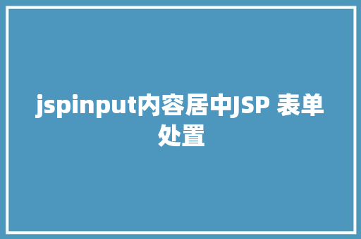 jspinput内容居中JSP 表单处置 JavaScript