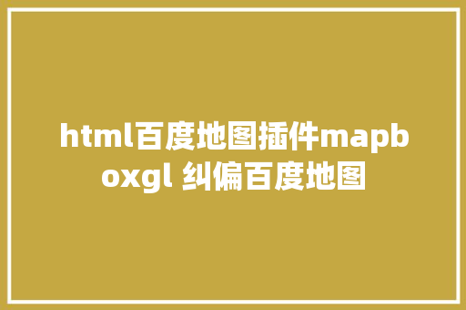 html百度地图插件mapboxgl 纠偏百度地图