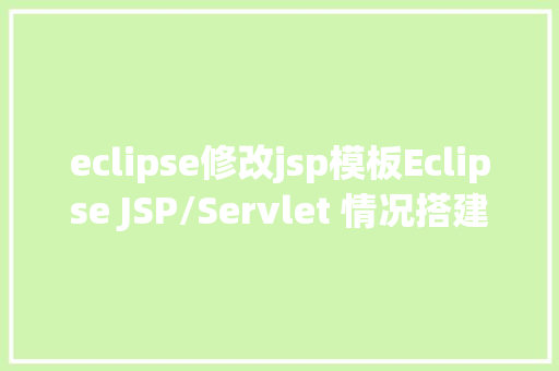 eclipse修改jsp模板Eclipse JSP/Servlet 情况搭建 CSS