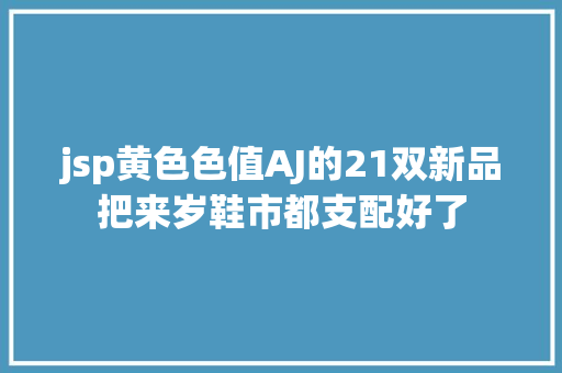 jsp黄色色值AJ的21双新品把来岁鞋市都支配好了