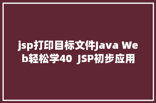 jsp打印目标文件Java Web轻松学40  JSP初步应用 Webpack