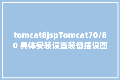 tomcat8jspTomcat70/80 具体安装设置装备摆设图解以及UTF8编码设置装备摆设 JavaScript