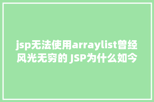 jsp无法使用arraylist曾经风光无穷的 JSP为什么如今很少有人应用了 RESTful API