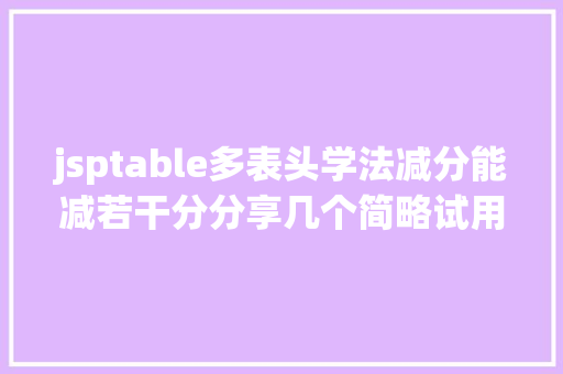 jsptable多表头学法减分能减若干分分享几个简略试用的进修和搜题对象