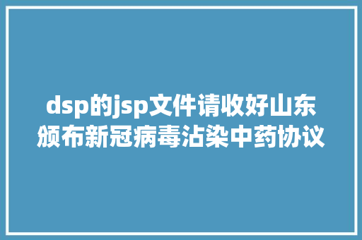 dsp的jsp文件请收好山东颁布新冠病毒沾染中药协议处方