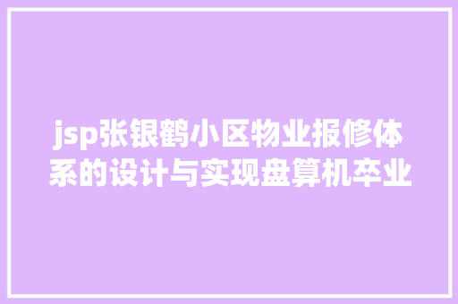 jsp张银鹤小区物业报修体系的设计与实现盘算机卒业设计源码LW文档