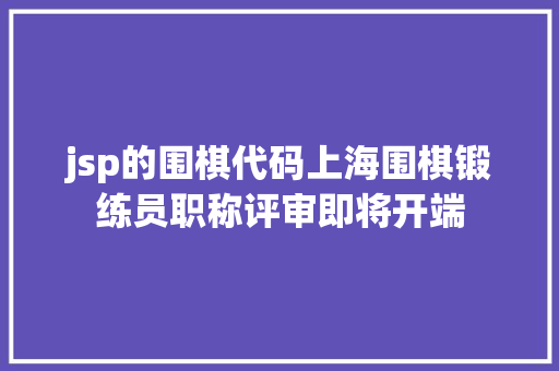 jsp的围棋代码上海围棋锻练员职称评审即将开端