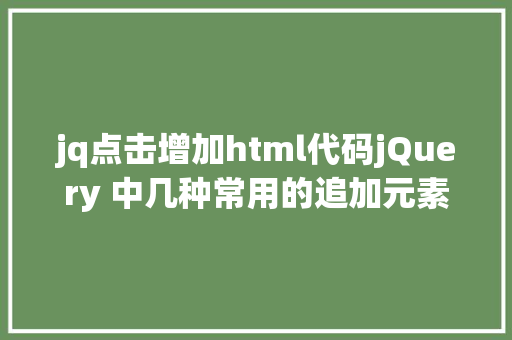 jq点击增加html代码jQuery 中几种常用的追加元素的办法 SQL