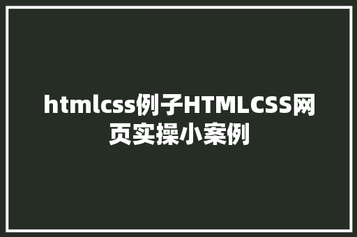 htmlcss例子HTMLCSS网页实操小案例