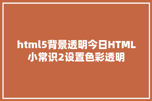 html5背景透明今日HTML小常识2设置色彩透明