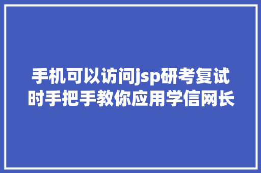 手机可以访问jsp研考复试时手把手教你应用学信网长途面试体系 jQuery