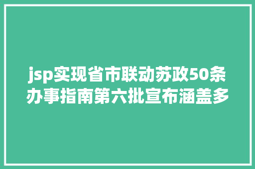 jsp实现省市联动苏政50条办事指南第六批宣布涵盖多项平易近生办事和家当支撑细则