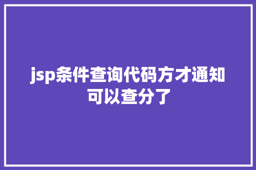 jsp条件查询代码方才通知可以查分了