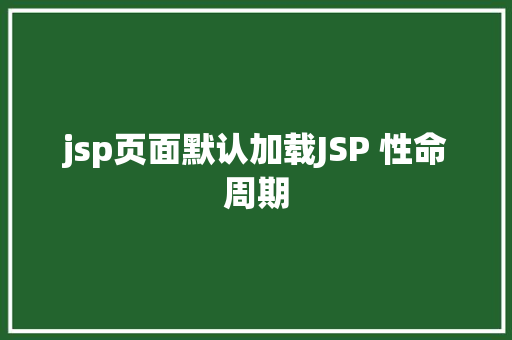 jsp页面默认加载JSP 性命周期 Python